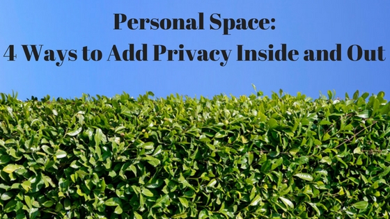 Need More Personal Space: 4 Ways to Add Privacy Inside and Out